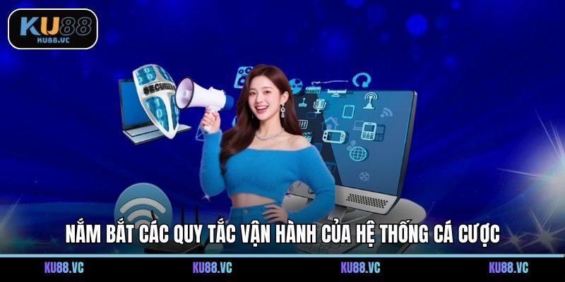 Nắm bắt các quy tắc vận hành của hệ thống cá cược
