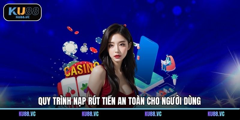 Quy trình nạp rút tiền an toàn cho người dùng